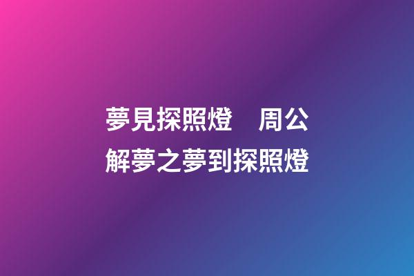 夢見探照燈　周公解夢之夢到探照燈